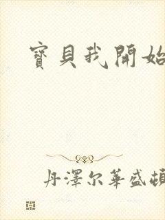 宝贝我开始要了