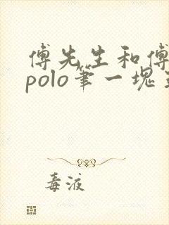 傅先生和傅太太polo笔一块五花肉