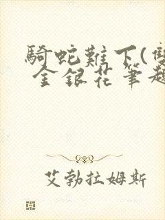 骑蛇难下(双) 金银花笔趣阁