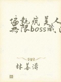 偏执疯美人玩哭无限boss藏匣