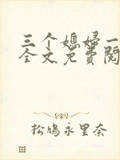 三个媳妇一锅烩全文免费阅读