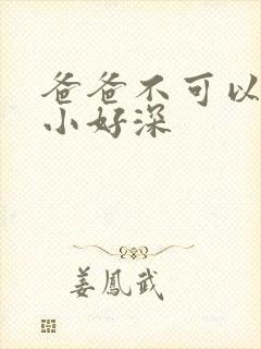 爸爸不可以我还小好深