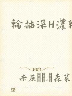轮插深H浓精哥