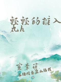 轻轻的推入合欢丸h