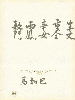 敖雨辛重生之侯门凤女全文免费阅读