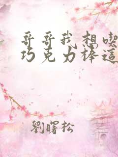 哥哥我想吃你的巧克力棒这是什么意思