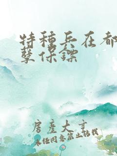 特种兵在都市妖孽保镖