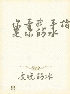 你看我手指上全是你的水