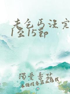 老乞丐没完没了1至15节
