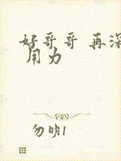 好哥哥 再深点 用力