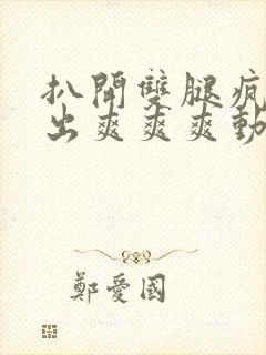 扒开双腿疯狂进出爽爽爽动态照片