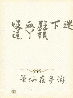 吸血殿下迷吻霸道丫头