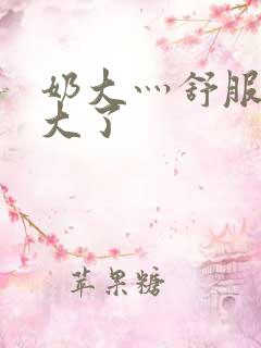 奶大灬舒服灬太大了