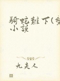 骑蛇难下(双)小说