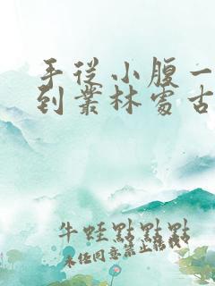 手从小腹一路开到丛林处古代