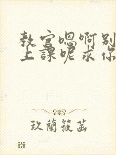 教官嗯啊别吸了上课呢求你了