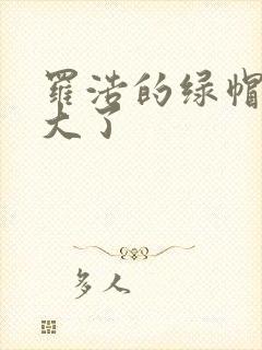 罗浩的绿帽子老大了