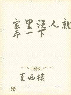 家里没人就让你弄一下