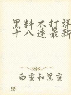 黑料不打烊肾虚十八连最新人口