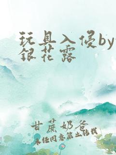 玩具入侵by金银花露