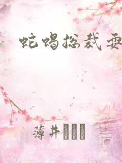 蛇蝎总裁耍无辜