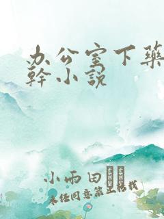 办公室下药被强干小说