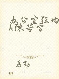 办公室狂肉校花h陈若雪