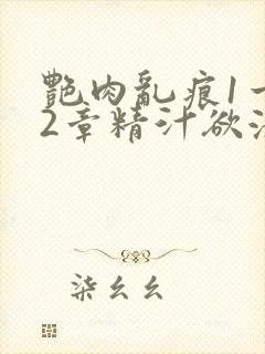 艳肉乱痕1一12章精汁欲液