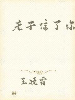 老子信了你的邪