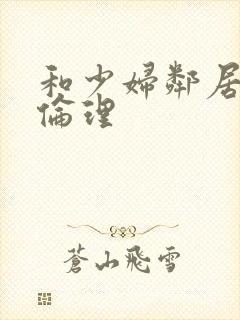 和少妇邻居做爰伦理