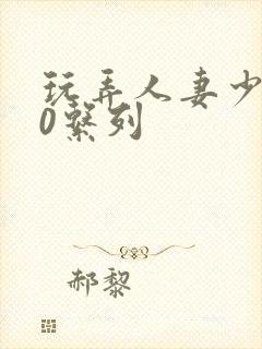 玩弄人妻少妇70系列