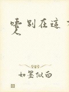 唔 别在这 有人