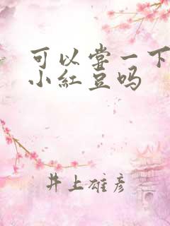 可以尝一下你的小红豆吗