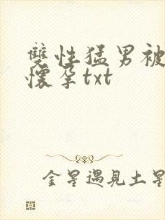 双性猛男被脔到怀孕txt