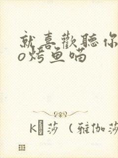 就喜欢听你叫po烤鱼喵