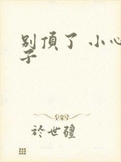 别顶了 小心孩子