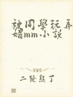 被同学玩弄的妩媚mm小说