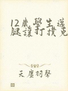 12岁学生迈开腿让打扑克