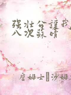 强壮公让我高潮八次苏晴