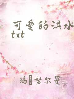 可爱的洪水猛兽txt