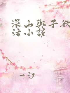 深山与子欲乱生活小说