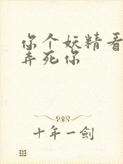 你个妖精看我不弄死你