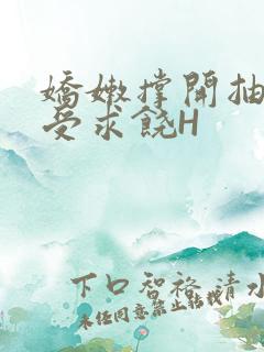 娇嫩撑开抽搐承受求饶H