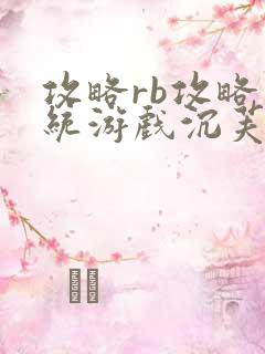 攻略rb攻略系统游戏沉芙原文