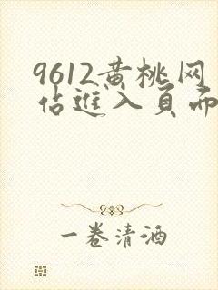 9612黄桃网站进入页面小说