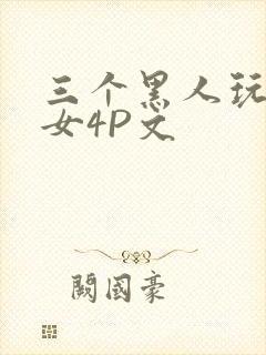 三个黑人玩一个女4P文