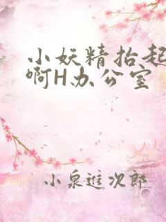 小妖精抬起臀嗯啊H办公室