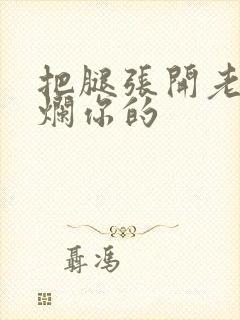 把腿张开老子臊烂你的