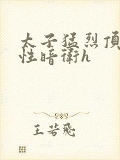 太子猛烈顶弄双性暗卫h