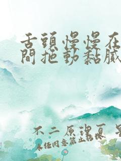 舌头慢慢在小缝间拖动黏腻